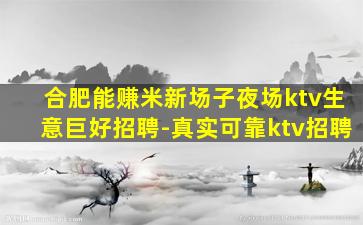 合肥能赚米新场子夜场ktv生意巨好招聘-真实可靠ktv招聘