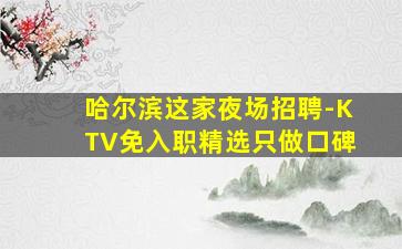 哈尔滨这家夜场招聘-KTV免入职精选只做口碑