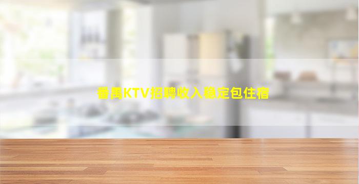 番禺KTV招聘收入稳定包住宿